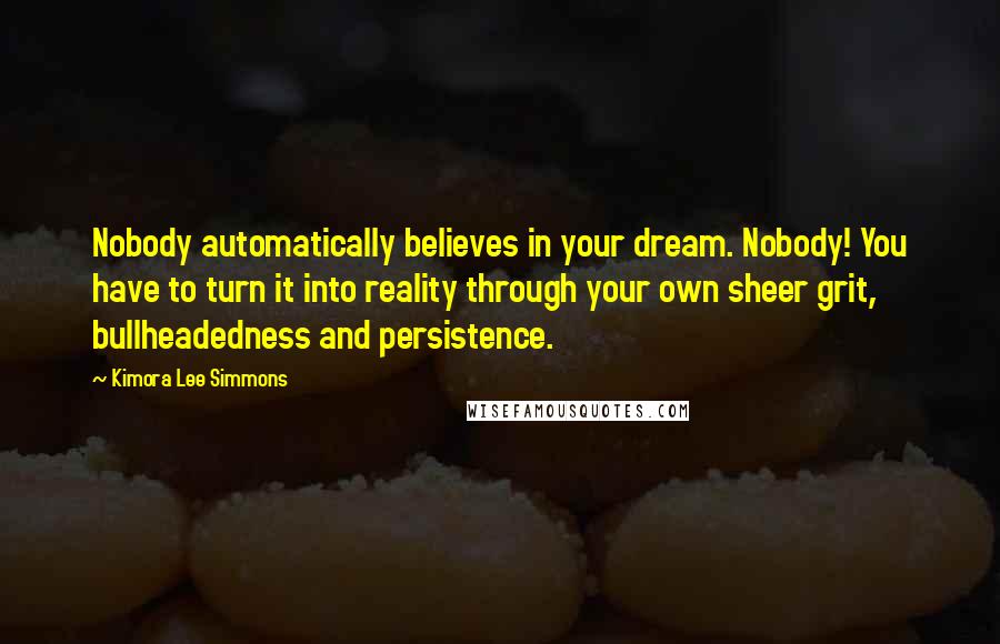 Kimora Lee Simmons Quotes: Nobody automatically believes in your dream. Nobody! You have to turn it into reality through your own sheer grit, bullheadedness and persistence.