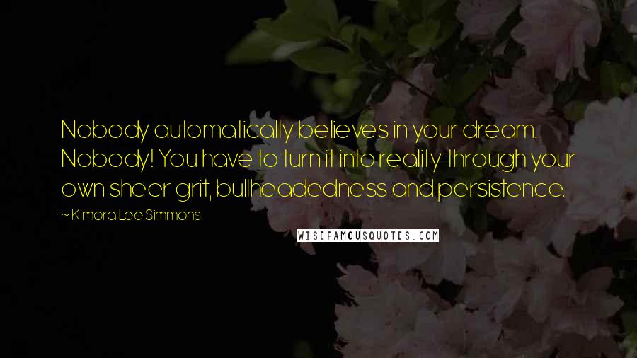 Kimora Lee Simmons Quotes: Nobody automatically believes in your dream. Nobody! You have to turn it into reality through your own sheer grit, bullheadedness and persistence.