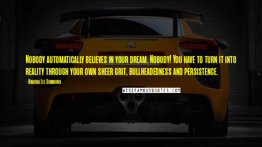 Kimora Lee Simmons Quotes: Nobody automatically believes in your dream. Nobody! You have to turn it into reality through your own sheer grit, bullheadedness and persistence.