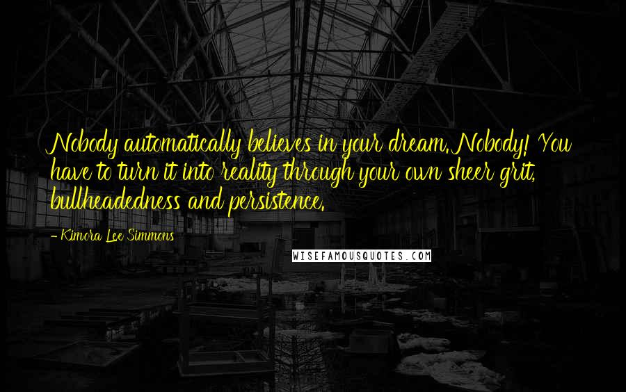 Kimora Lee Simmons Quotes: Nobody automatically believes in your dream. Nobody! You have to turn it into reality through your own sheer grit, bullheadedness and persistence.