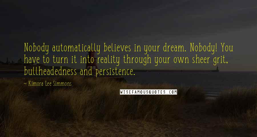 Kimora Lee Simmons Quotes: Nobody automatically believes in your dream. Nobody! You have to turn it into reality through your own sheer grit, bullheadedness and persistence.