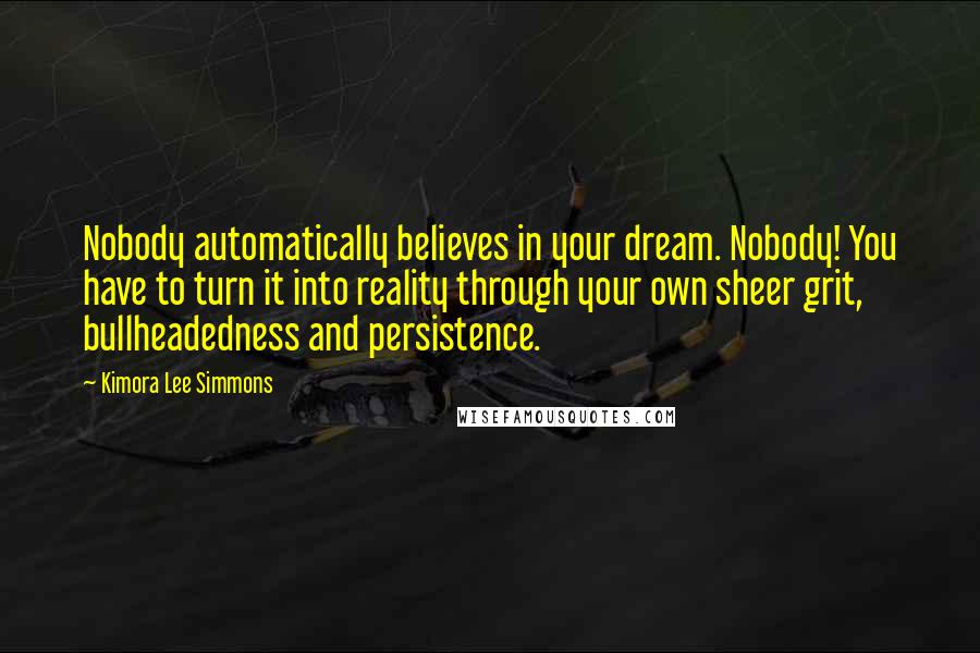 Kimora Lee Simmons Quotes: Nobody automatically believes in your dream. Nobody! You have to turn it into reality through your own sheer grit, bullheadedness and persistence.