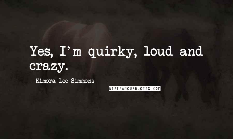 Kimora Lee Simmons Quotes: Yes, I'm quirky, loud and crazy.