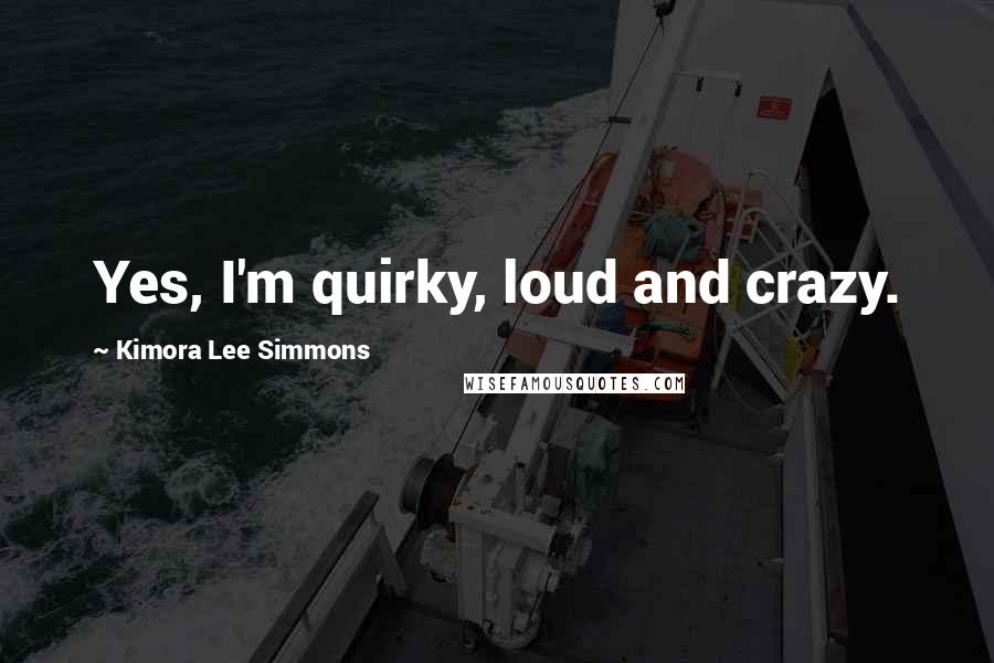 Kimora Lee Simmons Quotes: Yes, I'm quirky, loud and crazy.