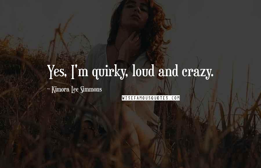 Kimora Lee Simmons Quotes: Yes, I'm quirky, loud and crazy.