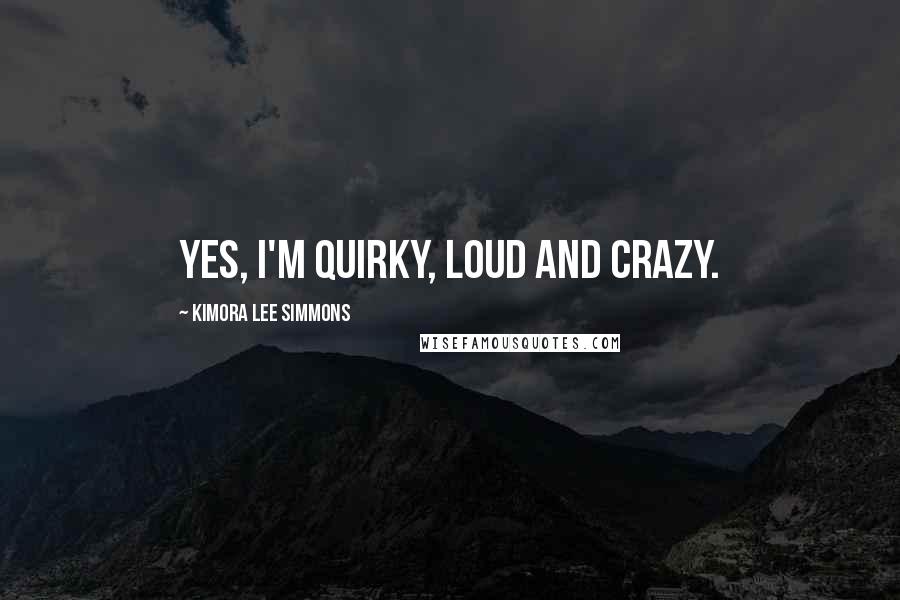 Kimora Lee Simmons Quotes: Yes, I'm quirky, loud and crazy.