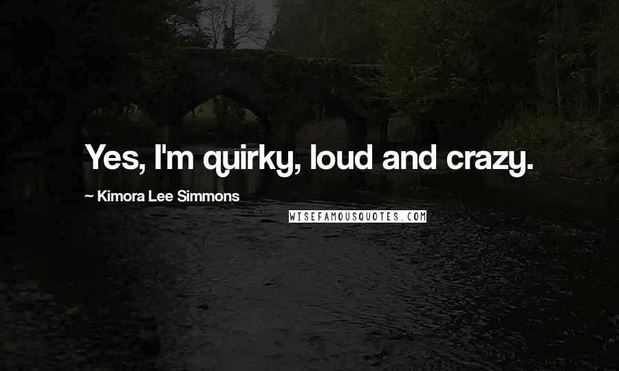 Kimora Lee Simmons Quotes: Yes, I'm quirky, loud and crazy.