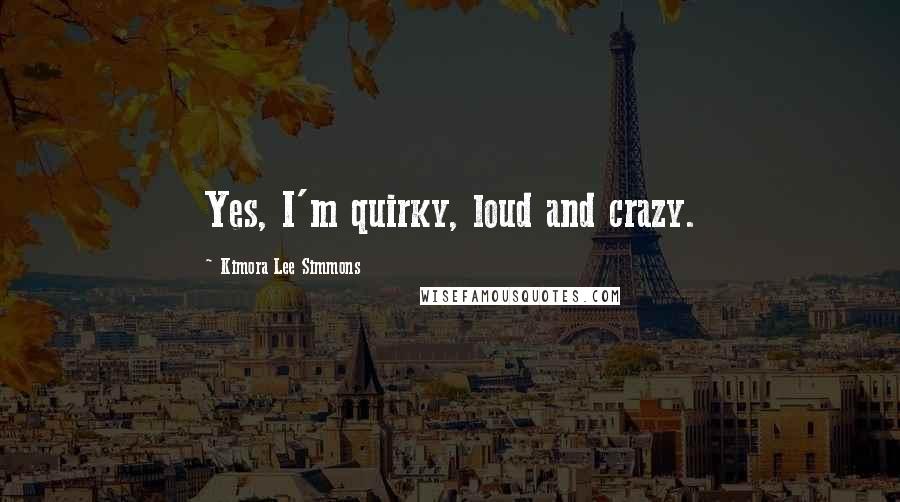 Kimora Lee Simmons Quotes: Yes, I'm quirky, loud and crazy.