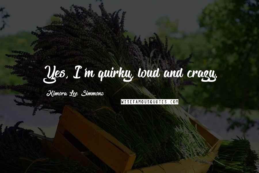 Kimora Lee Simmons Quotes: Yes, I'm quirky, loud and crazy.