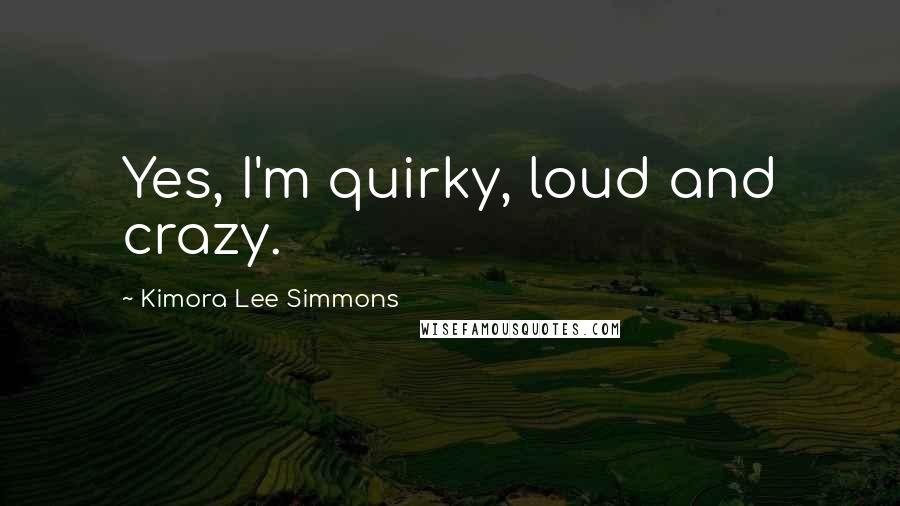 Kimora Lee Simmons Quotes: Yes, I'm quirky, loud and crazy.