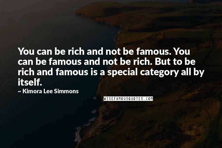 Kimora Lee Simmons Quotes: You can be rich and not be famous. You can be famous and not be rich. But to be rich and famous is a special category all by itself.