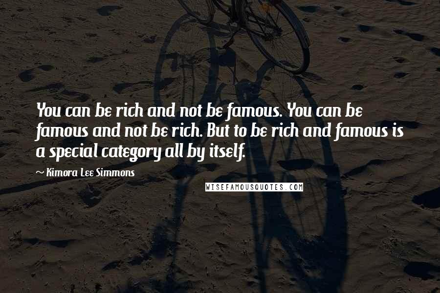 Kimora Lee Simmons Quotes: You can be rich and not be famous. You can be famous and not be rich. But to be rich and famous is a special category all by itself.