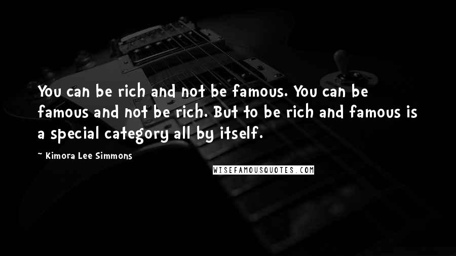 Kimora Lee Simmons Quotes: You can be rich and not be famous. You can be famous and not be rich. But to be rich and famous is a special category all by itself.