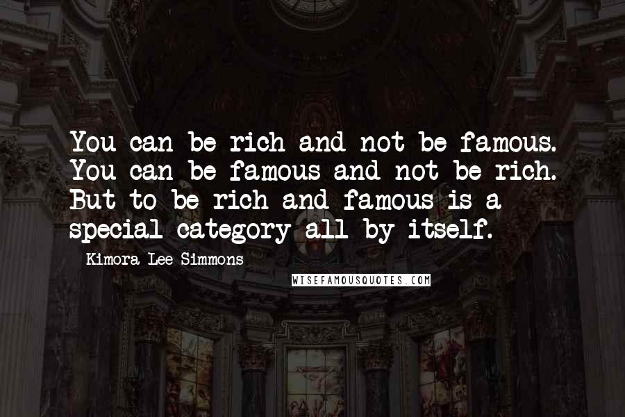 Kimora Lee Simmons Quotes: You can be rich and not be famous. You can be famous and not be rich. But to be rich and famous is a special category all by itself.