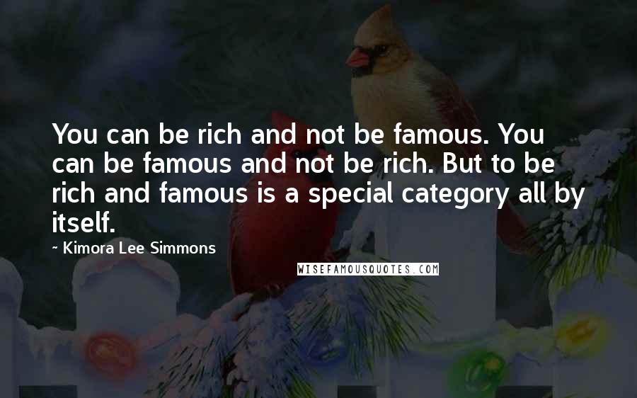 Kimora Lee Simmons Quotes: You can be rich and not be famous. You can be famous and not be rich. But to be rich and famous is a special category all by itself.