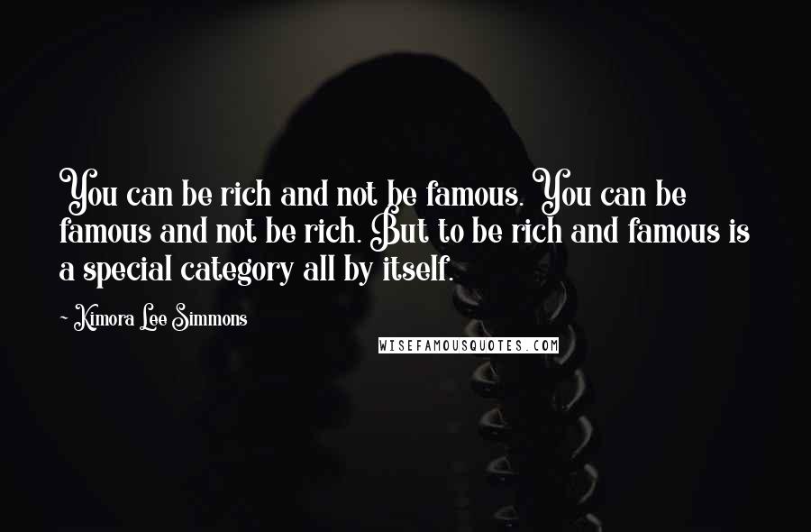 Kimora Lee Simmons Quotes: You can be rich and not be famous. You can be famous and not be rich. But to be rich and famous is a special category all by itself.