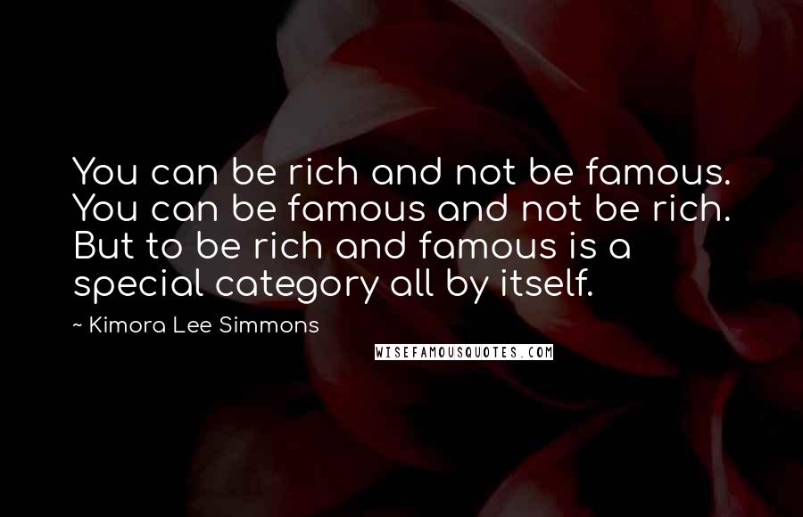 Kimora Lee Simmons Quotes: You can be rich and not be famous. You can be famous and not be rich. But to be rich and famous is a special category all by itself.