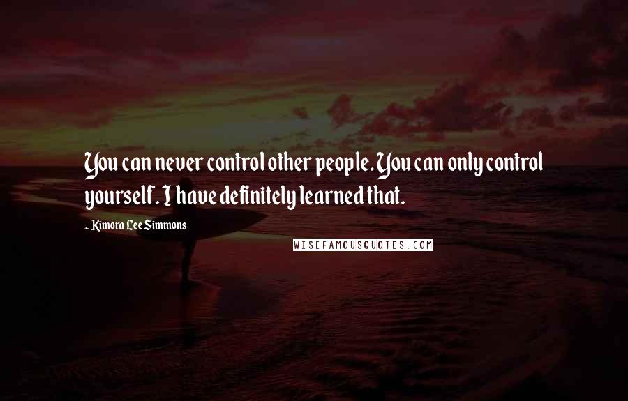 Kimora Lee Simmons Quotes: You can never control other people. You can only control yourself. I have definitely learned that.