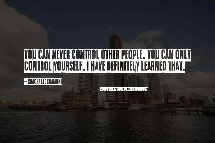 Kimora Lee Simmons Quotes: You can never control other people. You can only control yourself. I have definitely learned that.