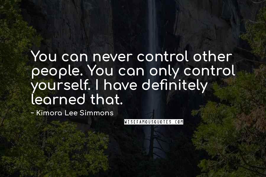 Kimora Lee Simmons Quotes: You can never control other people. You can only control yourself. I have definitely learned that.