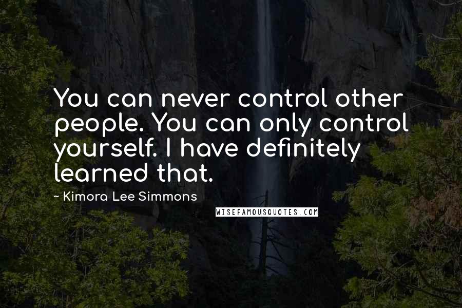 Kimora Lee Simmons Quotes: You can never control other people. You can only control yourself. I have definitely learned that.