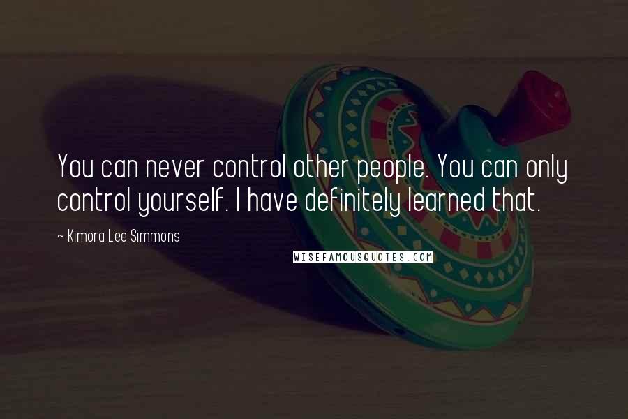 Kimora Lee Simmons Quotes: You can never control other people. You can only control yourself. I have definitely learned that.