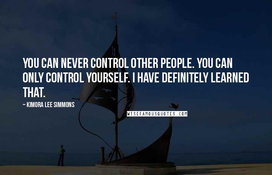 Kimora Lee Simmons Quotes: You can never control other people. You can only control yourself. I have definitely learned that.