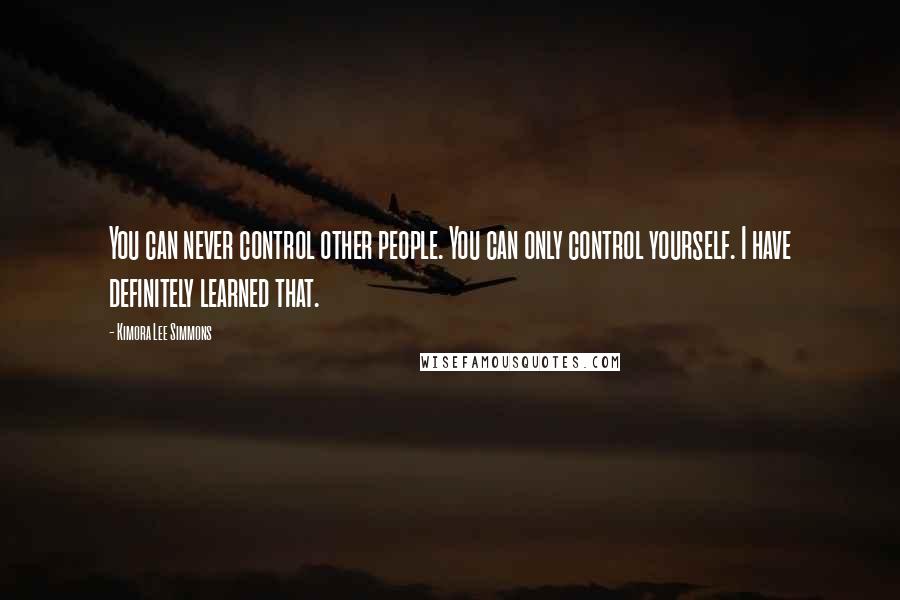 Kimora Lee Simmons Quotes: You can never control other people. You can only control yourself. I have definitely learned that.