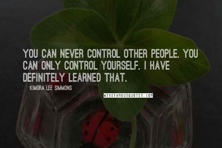 Kimora Lee Simmons Quotes: You can never control other people. You can only control yourself. I have definitely learned that.