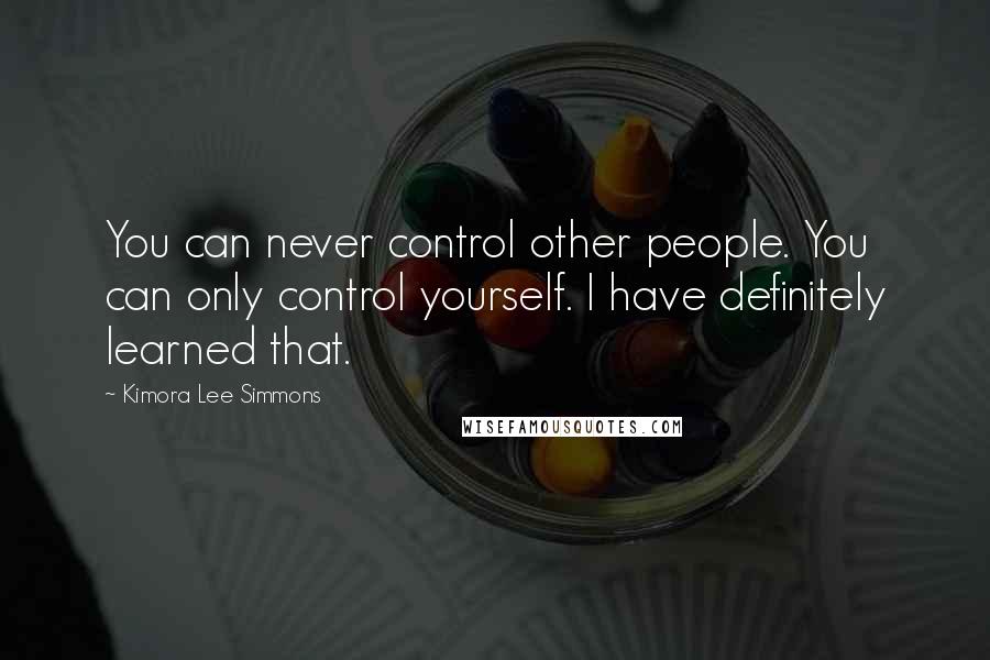 Kimora Lee Simmons Quotes: You can never control other people. You can only control yourself. I have definitely learned that.