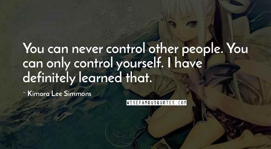 Kimora Lee Simmons Quotes: You can never control other people. You can only control yourself. I have definitely learned that.