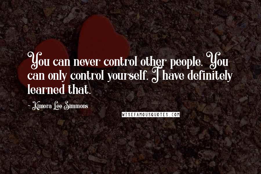 Kimora Lee Simmons Quotes: You can never control other people. You can only control yourself. I have definitely learned that.