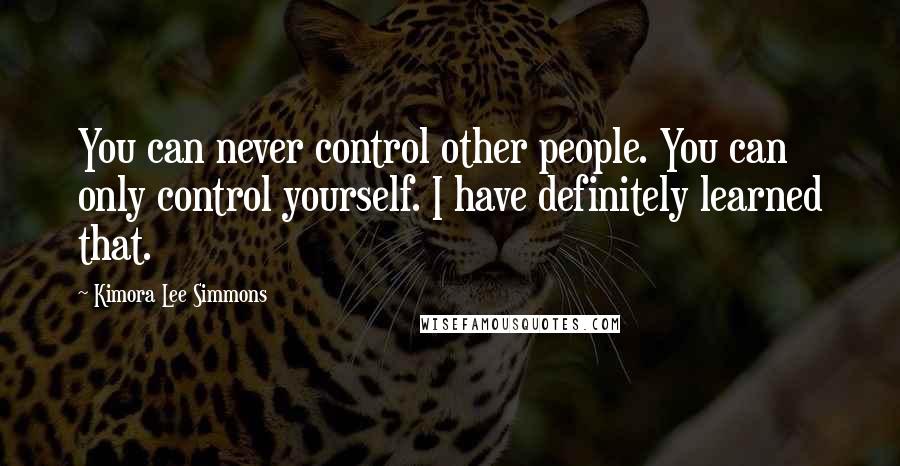 Kimora Lee Simmons Quotes: You can never control other people. You can only control yourself. I have definitely learned that.