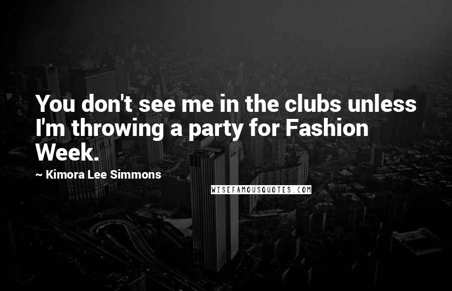 Kimora Lee Simmons Quotes: You don't see me in the clubs unless I'm throwing a party for Fashion Week.