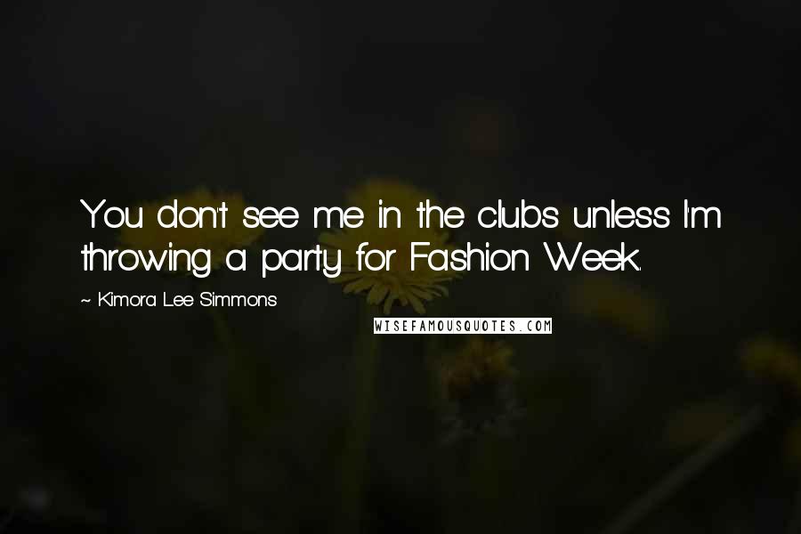 Kimora Lee Simmons Quotes: You don't see me in the clubs unless I'm throwing a party for Fashion Week.