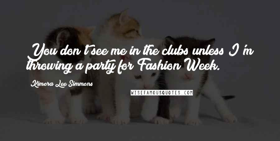 Kimora Lee Simmons Quotes: You don't see me in the clubs unless I'm throwing a party for Fashion Week.