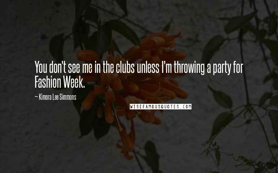 Kimora Lee Simmons Quotes: You don't see me in the clubs unless I'm throwing a party for Fashion Week.