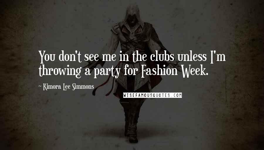 Kimora Lee Simmons Quotes: You don't see me in the clubs unless I'm throwing a party for Fashion Week.