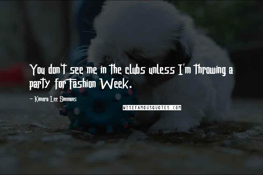 Kimora Lee Simmons Quotes: You don't see me in the clubs unless I'm throwing a party for Fashion Week.