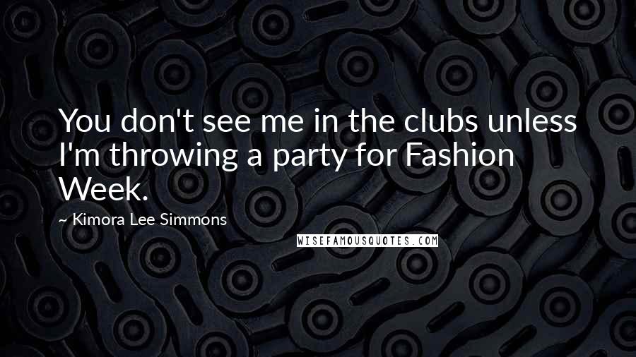 Kimora Lee Simmons Quotes: You don't see me in the clubs unless I'm throwing a party for Fashion Week.