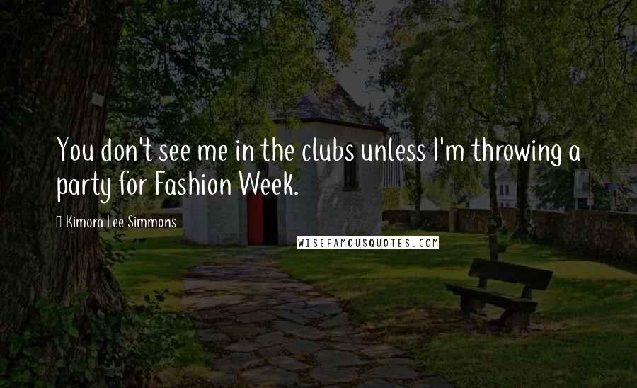 Kimora Lee Simmons Quotes: You don't see me in the clubs unless I'm throwing a party for Fashion Week.