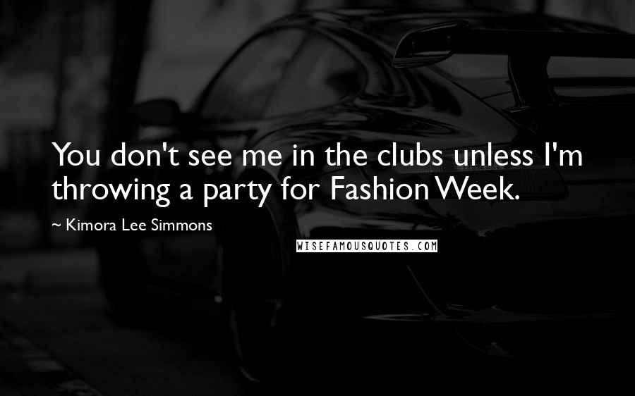 Kimora Lee Simmons Quotes: You don't see me in the clubs unless I'm throwing a party for Fashion Week.