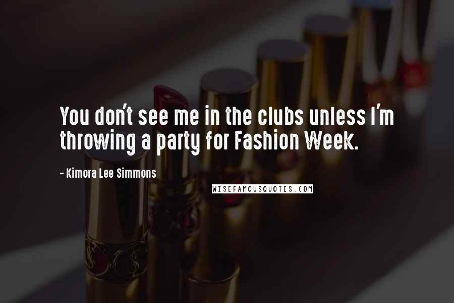 Kimora Lee Simmons Quotes: You don't see me in the clubs unless I'm throwing a party for Fashion Week.