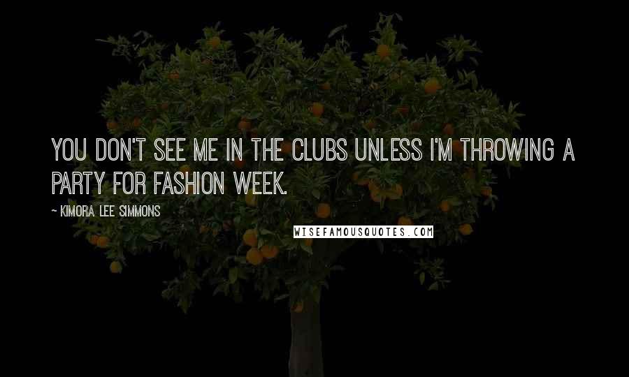 Kimora Lee Simmons Quotes: You don't see me in the clubs unless I'm throwing a party for Fashion Week.