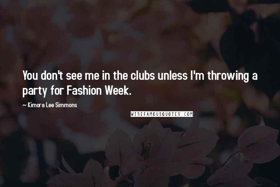 Kimora Lee Simmons Quotes: You don't see me in the clubs unless I'm throwing a party for Fashion Week.