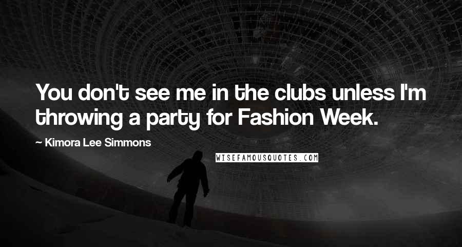 Kimora Lee Simmons Quotes: You don't see me in the clubs unless I'm throwing a party for Fashion Week.