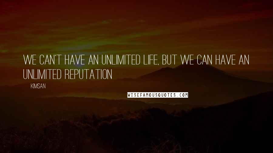 Kimsan Quotes: We can't have an unlimited life, but we can have an unlimited reputation