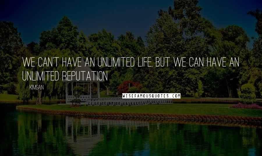 Kimsan Quotes: We can't have an unlimited life, but we can have an unlimited reputation