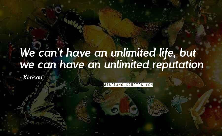 Kimsan Quotes: We can't have an unlimited life, but we can have an unlimited reputation