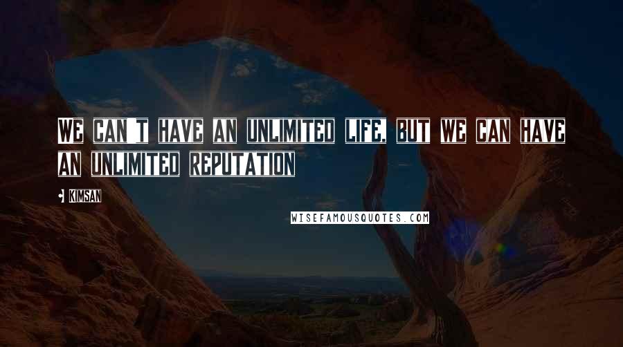 Kimsan Quotes: We can't have an unlimited life, but we can have an unlimited reputation